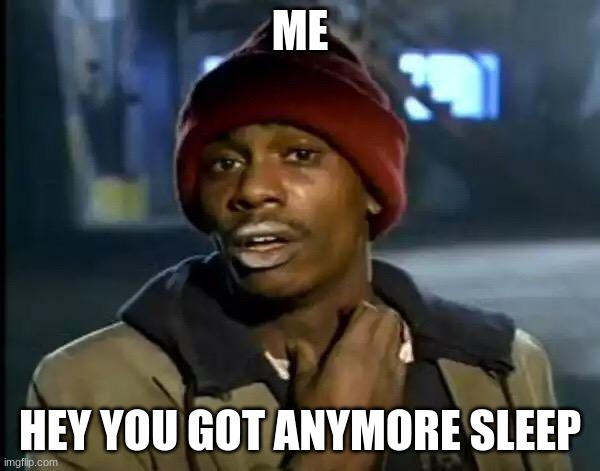 i have ran out of sleep | ME; HEY YOU GOT ANYMORE SLEEP | image tagged in memes,y'all got any more of that | made w/ Imgflip meme maker