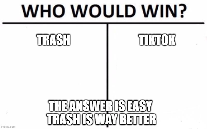 easy answer | TRASH; TIKTOK; THE ANSWER IS EASY 
TRASH IS WAY BETTER | image tagged in memes,who would win | made w/ Imgflip meme maker