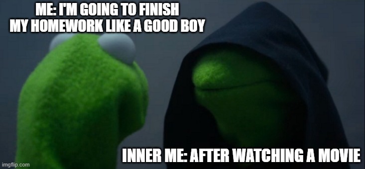 bwahahahah | ME: I'M GOING TO FINISH MY HOMEWORK LIKE A GOOD BOY; INNER ME: AFTER WATCHING A MOVIE | image tagged in memes,evil kermit,inner self,funny,relatable,oh wow are you actually reading these tags | made w/ Imgflip meme maker
