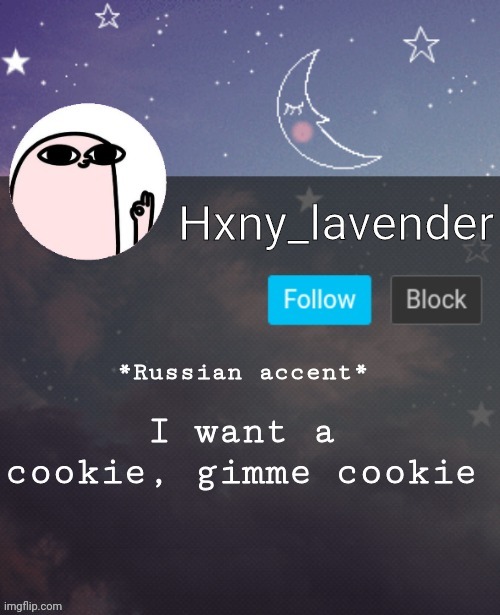 Hxny_lavender 2 | I want a cookie, gimme cookie; *Russian accent* | image tagged in hxny_lavender 2 | made w/ Imgflip meme maker