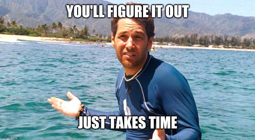 paul rudd | YOU'LL FIGURE IT OUT JUST TAKES TIME | image tagged in paul rudd | made w/ Imgflip meme maker