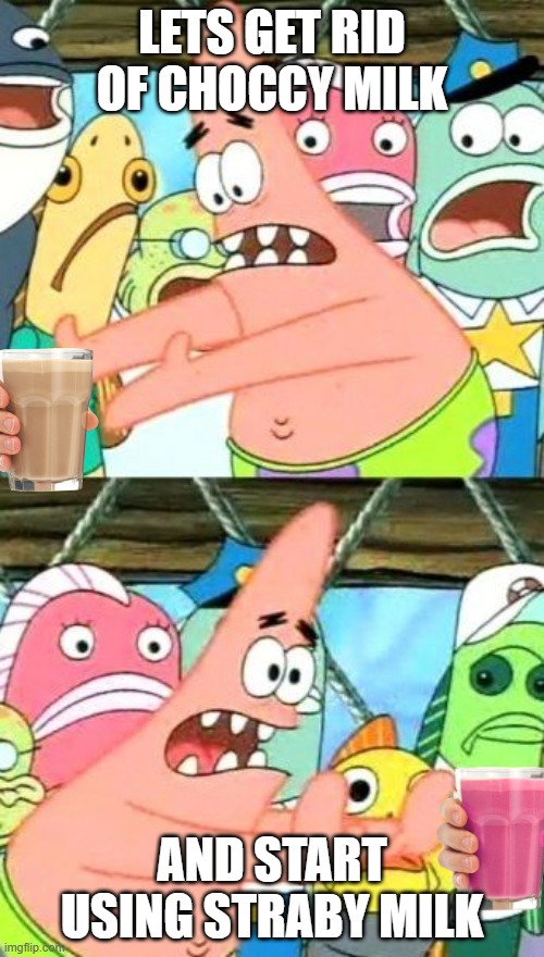 please can we do this? choccy milk is getting kinda boring |  LETS GET RID OF CHOCCY MILK; AND START USING STRABY MILK | image tagged in put it somewhere else patrick,straby milk,choccy milk,spongebob,big brain,extra tag | made w/ Imgflip meme maker