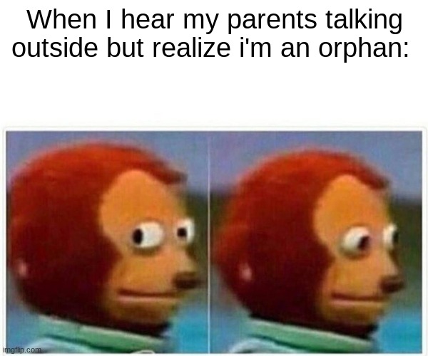 Monkey Puppet Meme | When I hear my parents talking outside but realize i'm an orphan: | image tagged in memes,monkey puppet | made w/ Imgflip meme maker