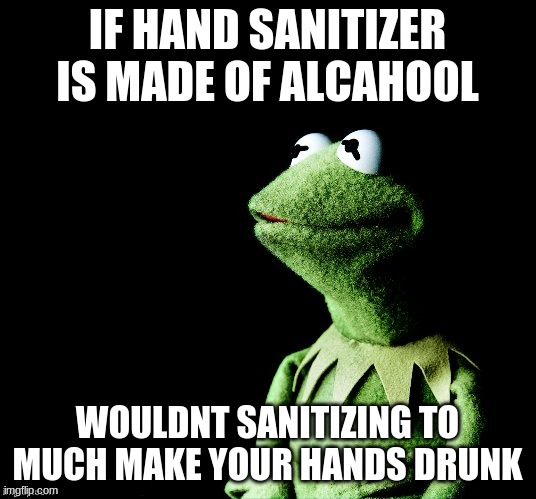 what do we with the drunken hands oh what do we with the drunken hands we throw em overboard |  IF HAND SANITIZER IS MADE OF ALCAHOOL; WOULDNT SANITIZING TO MUCH MAKE YOUR HANDS DRUNK | image tagged in contemplative kermit,drunk,hand sanitizer,hands,kermit | made w/ Imgflip meme maker