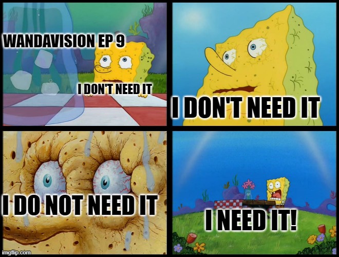 Gimme the finale | WANDAVISION EP 9; I DON'T NEED IT; I DON'T NEED IT; I DO NOT NEED IT; I NEED IT! | image tagged in spongebob - i don't need it by henry-c,wandavision | made w/ Imgflip meme maker