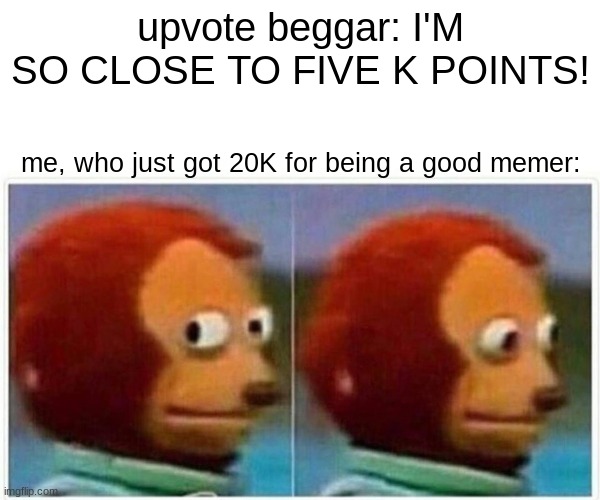 YAYYY 20k!!! | upvote beggar: I'M SO CLOSE TO FIVE K POINTS! me, who just got 20K for being a good memer: | image tagged in memes,monkey puppet | made w/ Imgflip meme maker