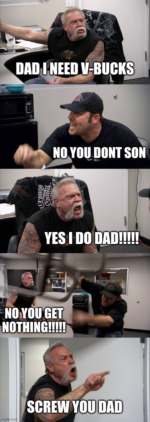 American Chopper Argument | DAD I NEED V-BUCKS; NO YOU DONT SON; YES I DO DAD!!!!! NO YOU GET NOTHING!!!!! SCREW YOU DAD | image tagged in memes,american chopper argument | made w/ Imgflip meme maker