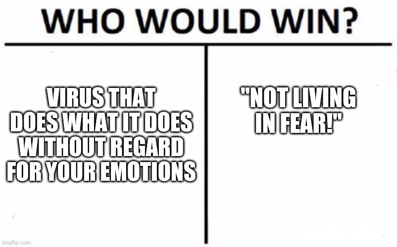 How about let's not find out? | VIRUS THAT DOES WHAT IT DOES WITHOUT REGARD FOR YOUR EMOTIONS; "NOT LIVING IN FEAR!" | image tagged in memes,who would win | made w/ Imgflip meme maker