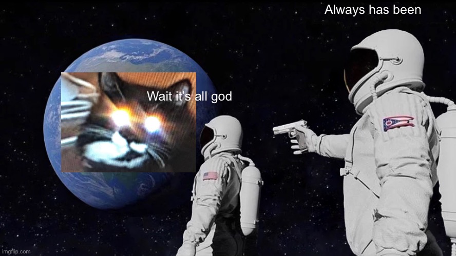 POGGERS | Always has been; Wait it’s all god | image tagged in memes,always has been,cats | made w/ Imgflip meme maker