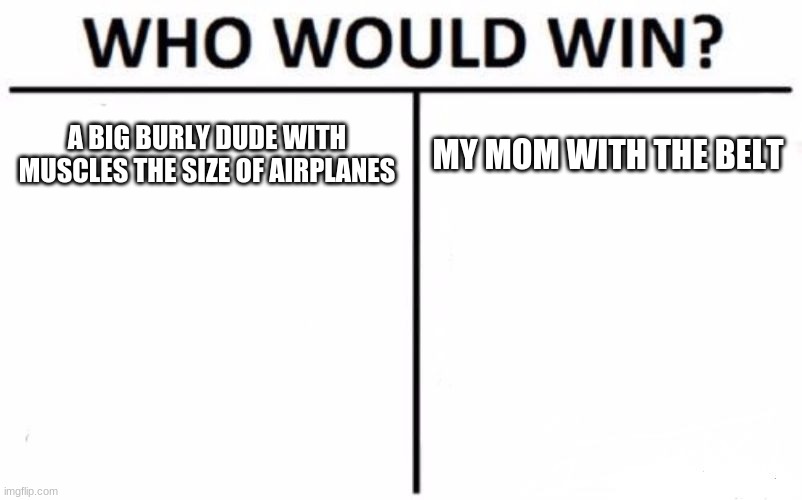 We need to run to Indonesia if we are going to get away from that battle | A BIG BURLY DUDE WITH MUSCLES THE SIZE OF AIRPLANES; MY MOM WITH THE BELT | image tagged in memes,who would win | made w/ Imgflip meme maker