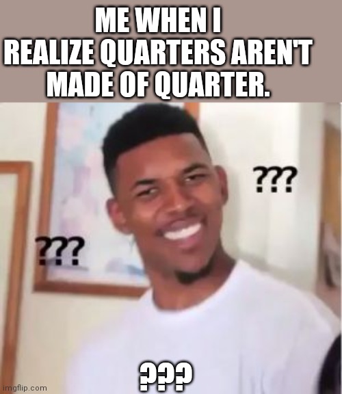 Nick Young | ME WHEN I REALIZE QUARTERS AREN'T MADE OF QUARTER. ??? | image tagged in nick young | made w/ Imgflip meme maker