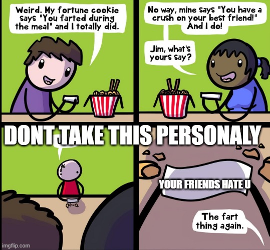 Fortune Cookie Comic | DONT TAKE THIS PERSONALY; YOUR FRIENDS HATE U | image tagged in fortune cookie comic | made w/ Imgflip meme maker