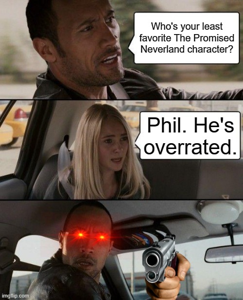 Don't dislike Phil. (The Promised Neverland | Who's your least favorite The Promised Neverland character? Phil. He's overrated. | image tagged in memes,the rock driving | made w/ Imgflip meme maker