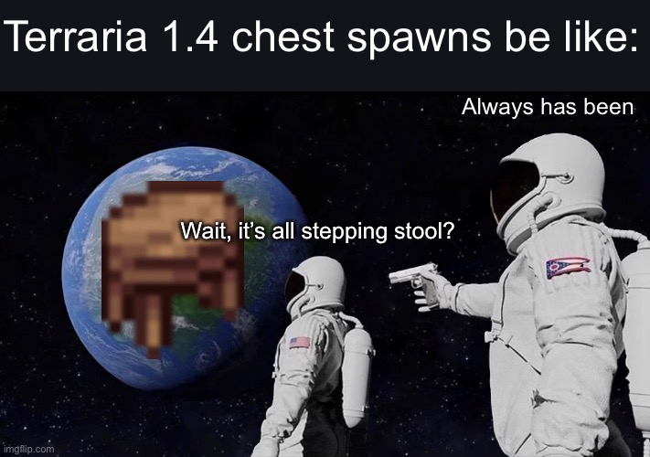 I’ve gotten 5 at my first 1.4 world | Terraria 1.4 chest spawns be like:; Always has been; Wait, it’s all stepping stool? | image tagged in memes,always has been,terraria,be like | made w/ Imgflip meme maker