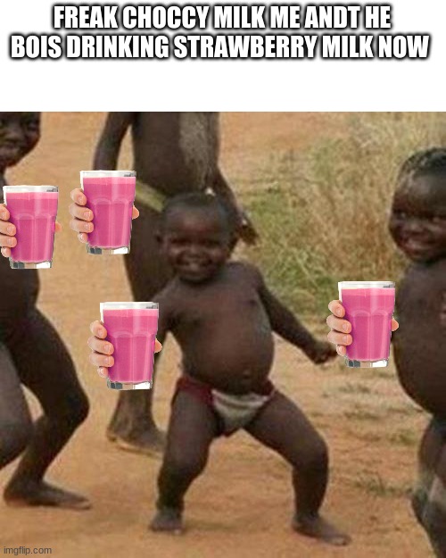 strawberry milk on top | FREAK CHOCCY MILK ME ANDT HE BOIS DRINKING STRAWBERRY MILK NOW | image tagged in memes,third world success kid | made w/ Imgflip meme maker