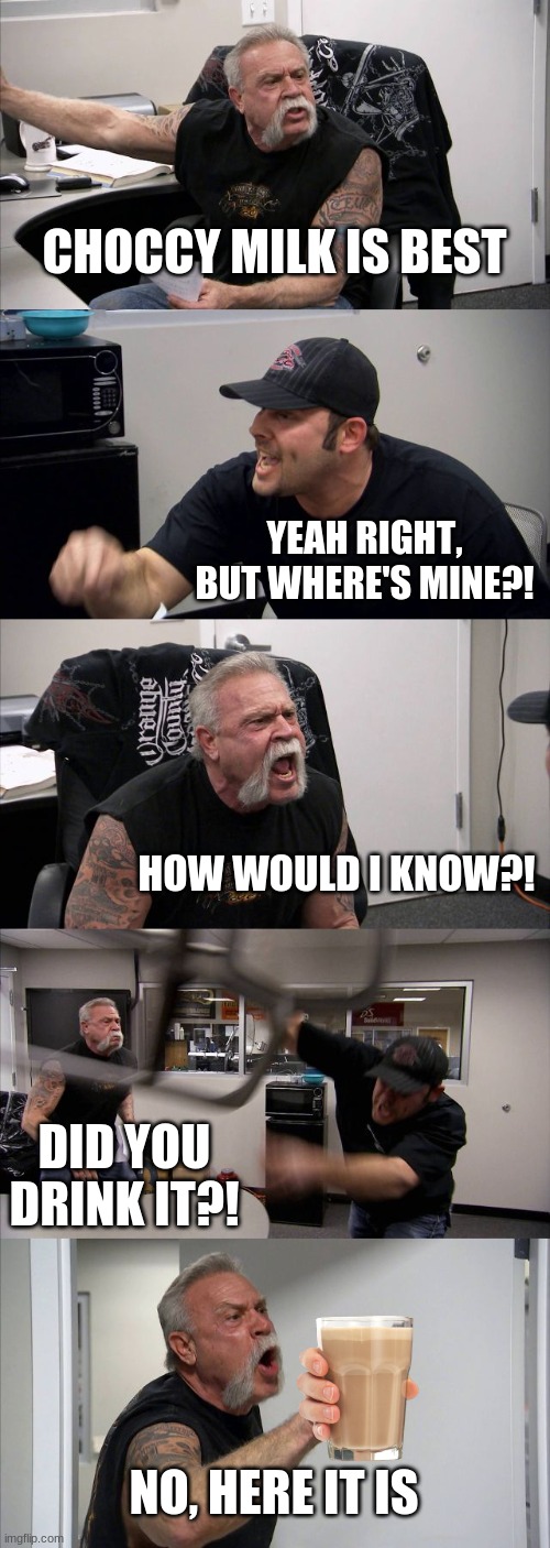 FREAK STRAWBERRY MILK, CHOCCY MILK GANG! | CHOCCY MILK IS BEST; YEAH RIGHT, BUT WHERE'S MINE?! HOW WOULD I KNOW?! DID YOU DRINK IT?! NO, HERE IT IS | image tagged in memes,american chopper argument | made w/ Imgflip meme maker