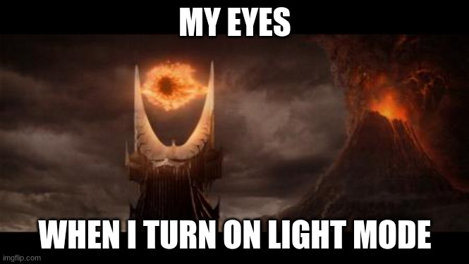 so true | MY EYES; WHEN I TURN ON LIGHT MODE | image tagged in memes,eye of sauron | made w/ Imgflip meme maker