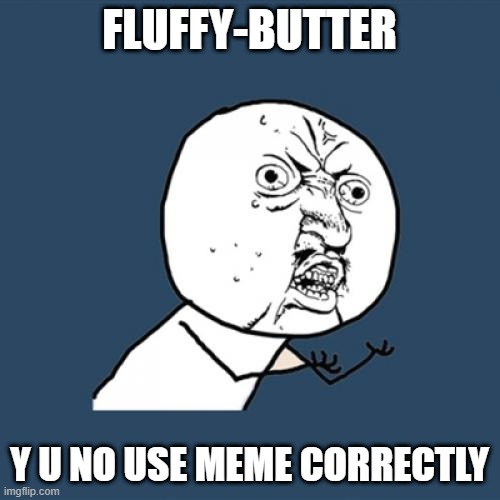 Y U No Meme | FLUFFY-BUTTER Y U NO USE MEME CORRECTLY | image tagged in memes,y u no | made w/ Imgflip meme maker