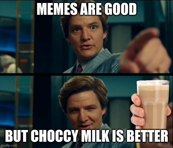 Life is good, but it can be better | MEMES ARE GOOD; BUT CHOCCY MILK IS BETTER | image tagged in life is good but it can be better | made w/ Imgflip meme maker