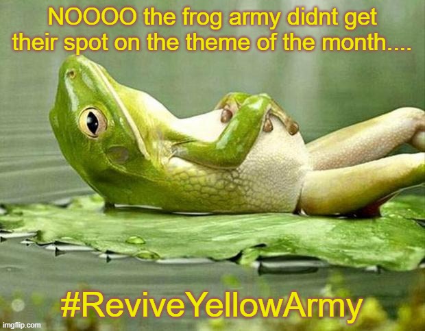 #ReviveYellowArmy make it a trend | NOOOO the frog army didnt get their spot on the theme of the month.... #ReviveYellowArmy | image tagged in lazy frog | made w/ Imgflip meme maker