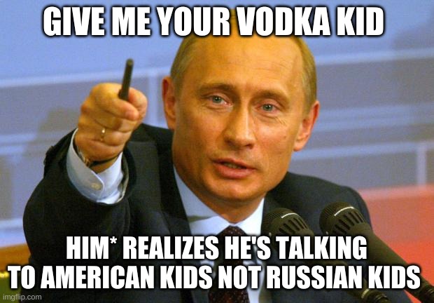 Good Guy Putin | GIVE ME YOUR VODKA KID; HIM* REALIZES HE'S TALKING TO AMERICAN KIDS NOT RUSSIAN KIDS | image tagged in memes,good guy putin | made w/ Imgflip meme maker