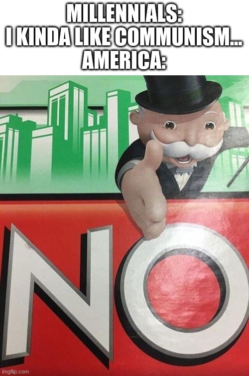 Monopoly No | MILLENNIALS: I KINDA LIKE COMMUNISM...
AMERICA: | image tagged in monopoly no | made w/ Imgflip meme maker