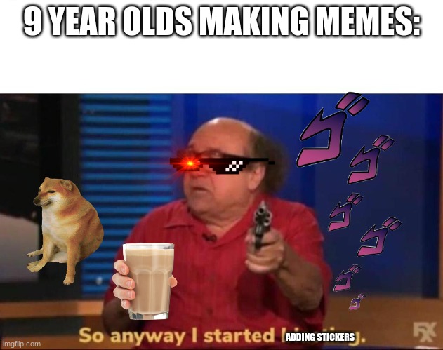 9yo moment | 9 YEAR OLDS MAKING MEMES:; ADDING STICKERS | image tagged in so anyway i started blasting | made w/ Imgflip meme maker