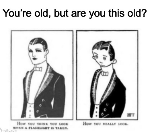 Let’s honor the oldest meme evah | You’re old, but are you this old? | image tagged in oldest meme evah | made w/ Imgflip meme maker