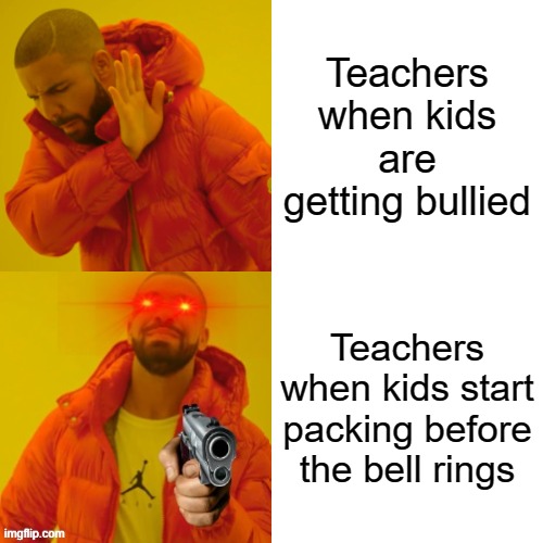 Yes | Teachers when kids are getting bullied; Teachers when kids start packing before the bell rings | image tagged in memes,drake hotline bling,school meme | made w/ Imgflip meme maker