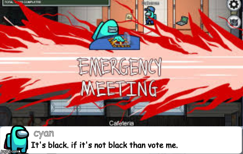 It's black. if it's not black than vote me. cyan | image tagged in emergency meeting among us,among us chat | made w/ Imgflip meme maker