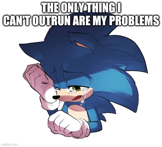 same bro. | THE ONLY THING I CAN'T OUTRUN ARE MY PROBLEMS | image tagged in memes,funny,sad,oof,sonic the hedgehog | made w/ Imgflip meme maker