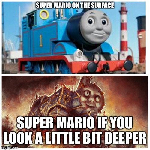 Thomas the creepy tank engine | SUPER MARIO ON THE SURFACE; SUPER MARIO IF YOU LOOK A LITTLE BIT DEEPER | image tagged in thomas the creepy tank engine | made w/ Imgflip meme maker