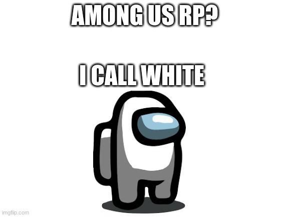 among us rp | AMONG US RP? I CALL WHITE | image tagged in blank white template | made w/ Imgflip meme maker
