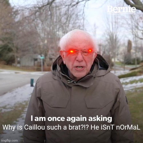 Caillou | Why is Caillou such a brat?!? He iSnT nOrMaL | image tagged in memes,bernie i am once again asking for your support | made w/ Imgflip meme maker