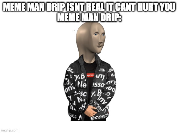 Blank White Template | MEME MAN DRIP ISNT REAL IT CANT HURT YOU
MEME MAN DRIP: | image tagged in blank white template | made w/ Imgflip meme maker