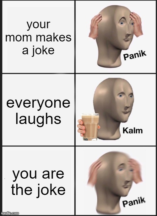 Panik Kalm Panik | your mom makes a joke; everyone laughs; you are the joke | image tagged in memes,panik kalm panik,facts,you are a joke | made w/ Imgflip meme maker
