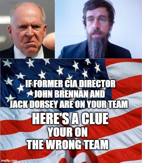 yep | IF FORMER CIA DIRECTOR JOHN BRENNAN AND JACK DORSEY ARE ON YOUR TEAM; HERE'S A CLUE; YOUR ON THE WRONG TEAM | image tagged in democrats,fascism | made w/ Imgflip meme maker
