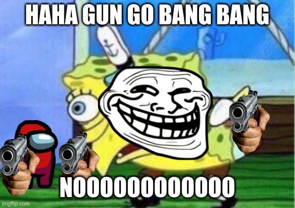 Mocking Spongebob | HAHA GUN GO BANG BANG; NOOOOOOOOOOOO | image tagged in memes,mocking spongebob | made w/ Imgflip meme maker