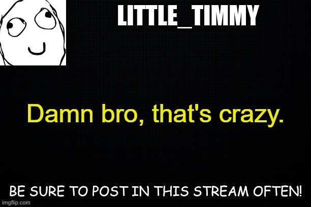 Little_timmy's announcement template |  LITTLE_TIMMY; BE SURE TO POST IN THIS STREAM OFTEN! | image tagged in little_timmy's announcement template | made w/ Imgflip meme maker