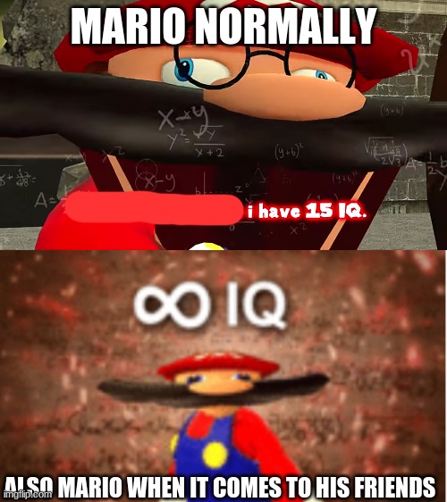 Mario is only smart when people are in trouble. | MARIO NORMALLY; ALSO MARIO WHEN IT COMES TO HIS FRIENDS | image tagged in trust me i have 15 iq,infinite iq,smg4,mario | made w/ Imgflip meme maker