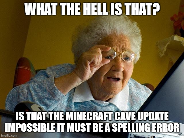 Grandma Finds The Internet | WHAT THE HELL IS THAT? IS THAT THE MINECRAFT CAVE UPDATE IMPOSSIBLE IT MUST BE A SPELLING ERROR | image tagged in memes,grandma finds the internet | made w/ Imgflip meme maker