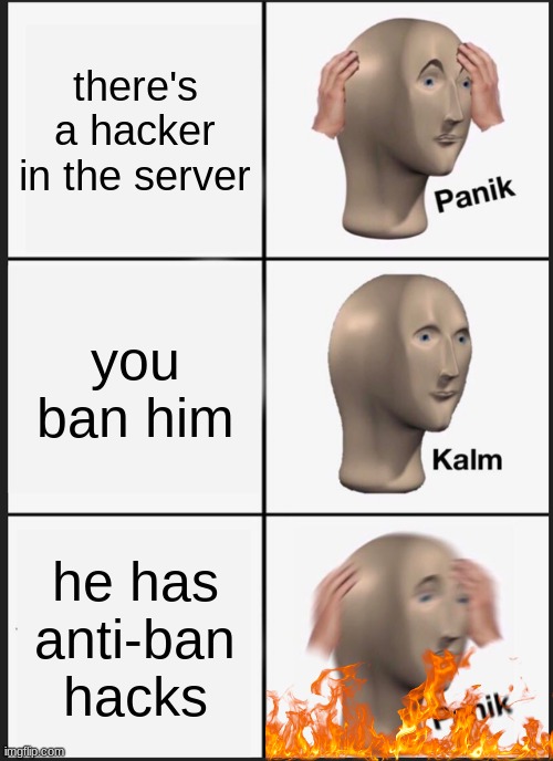 oh no | there's a hacker in the server; you ban him; he has anti-ban hacks | image tagged in memes,panik kalm panik | made w/ Imgflip meme maker