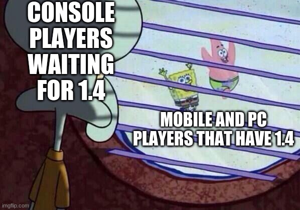 Squidward window | CONSOLE PLAYERS WAITING FOR 1.4; MOBILE AND PC PLAYERS THAT HAVE 1.4 | image tagged in squidward window | made w/ Imgflip meme maker