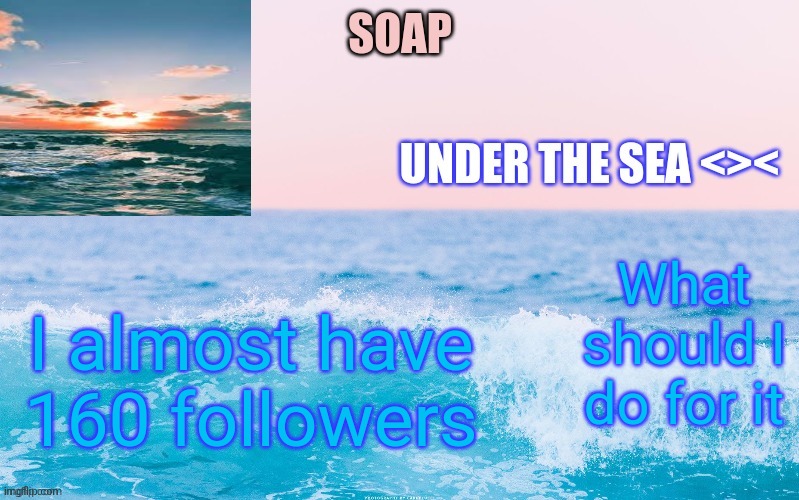 What should I do for it; I almost have 160 followers | image tagged in o c e a n t h a n c c y a c h i | made w/ Imgflip meme maker