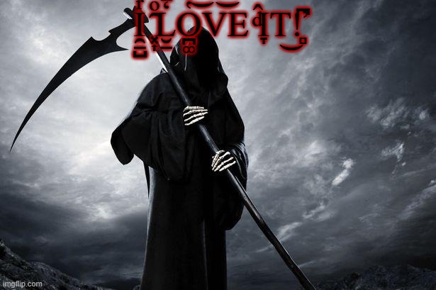Death | I̯̱̺ͬͣ̾ ͓͎̑ͦL̮̱̒̄O̪͚̔̓͝V͝E ͩ̂I̞T͜!̻͆̕ | image tagged in death | made w/ Imgflip meme maker