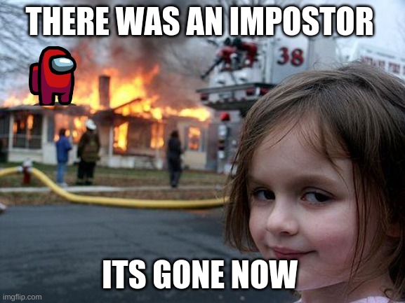 Disaster Girl Meme | THERE WAS AN IMPOSTOR; ITS GONE NOW | image tagged in memes,disaster girl | made w/ Imgflip meme maker