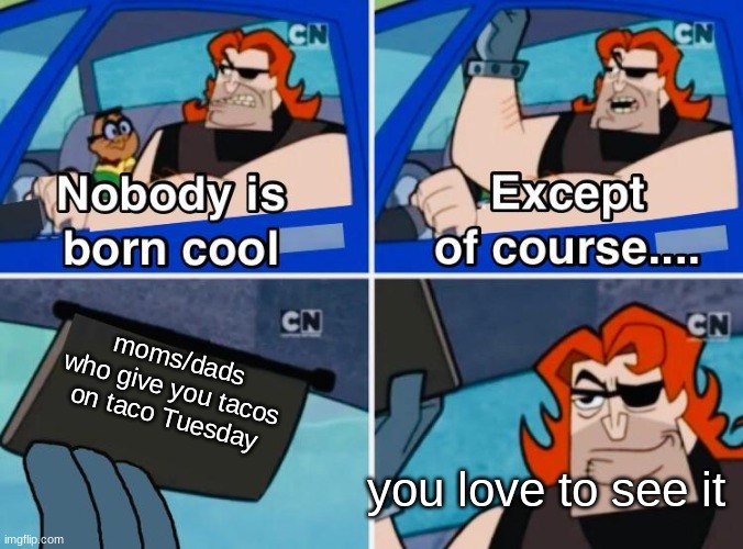 cool parents | moms/dads who give you tacos on taco Tuesday; you love to see it | image tagged in nobody is born cool | made w/ Imgflip meme maker