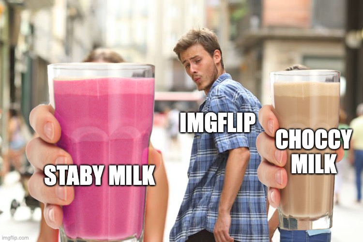 Distracted Boyfriend | IMGFLIP; CHOCCY MILK; STABY MILK | image tagged in memes,distracted boyfriend,choccy milk | made w/ Imgflip meme maker