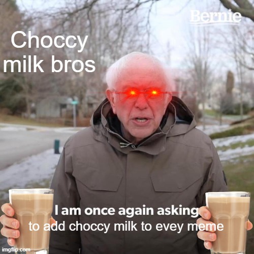 Bernie I Am Once Again Asking For Your Support Meme | Choccy milk bros to add choccy milk to evey meme | image tagged in memes,bernie i am once again asking for your support | made w/ Imgflip meme maker