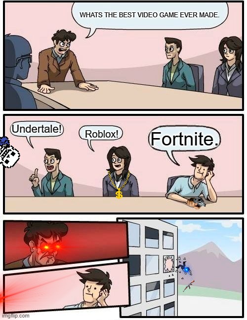 Boardroom Meeting Suggestion Meme | WHATS THE BEST VIDEO GAME EVER MADE. Undertale! Fortnite. Roblox! | image tagged in memes,boardroom meeting suggestion | made w/ Imgflip meme maker